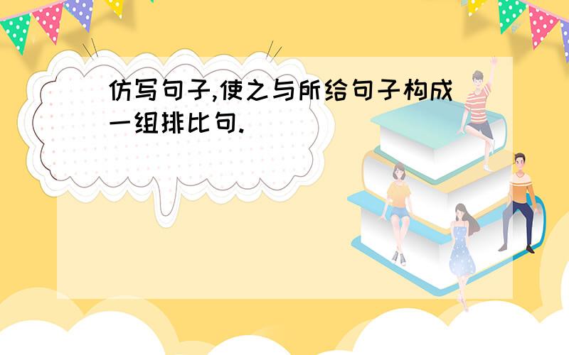 仿写句子,使之与所给句子构成一组排比句.