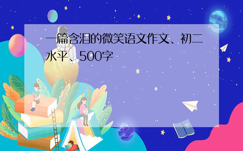 一篇含泪的微笑语文作文、初二水平、500字