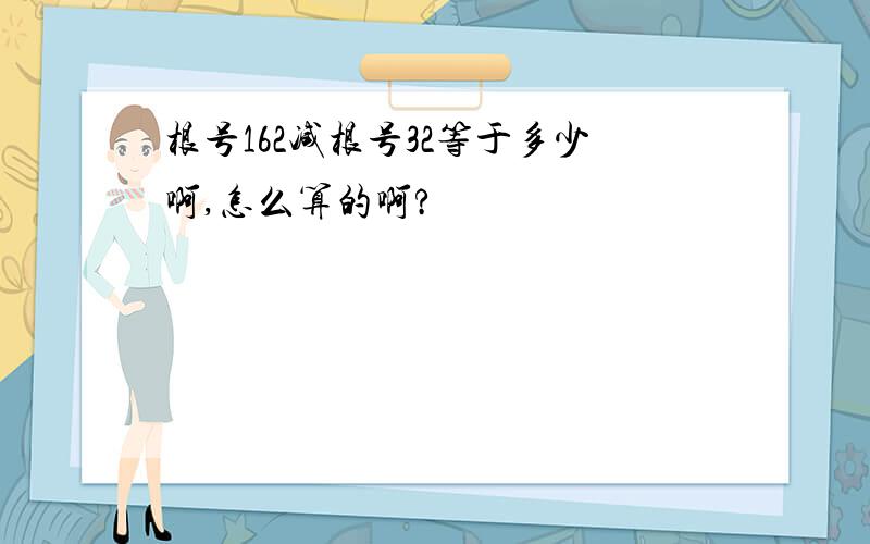 根号162减根号32等于多少啊,怎么算的啊?