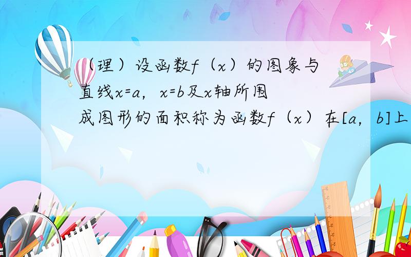 （理）设函数f（x）的图象与直线x=a，x=b及x轴所围成图形的面积称为函数f（x）在[a，b]上的面积．已知函数y=s