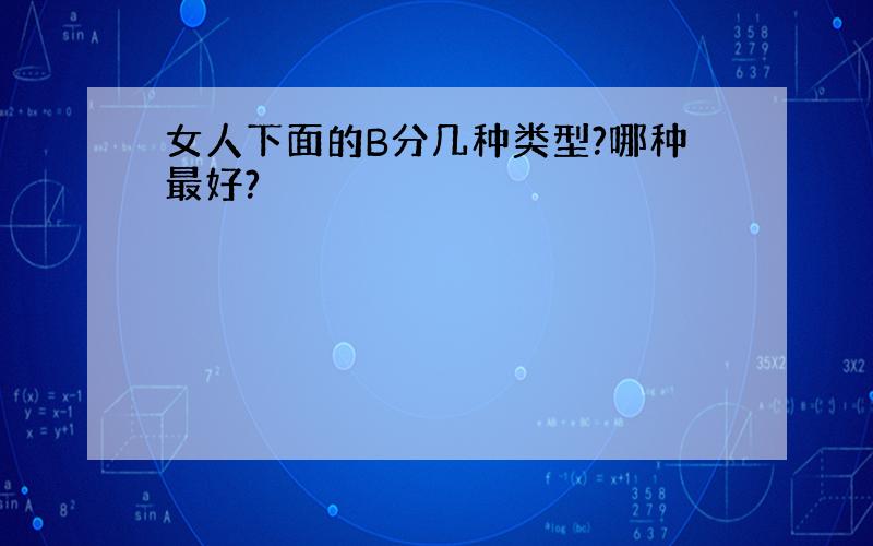 女人下面的B分几种类型?哪种最好?