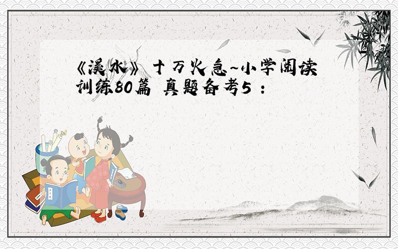 《溪水》 十万火急~小学阅读训练80篇 真题备考5 :