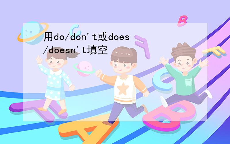 用do/don't或does/doesn't填空