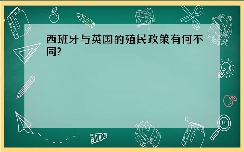 西班牙与英国的殖民政策有何不同?