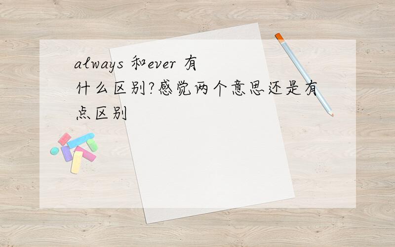 always 和ever 有什么区别?感觉两个意思还是有点区别