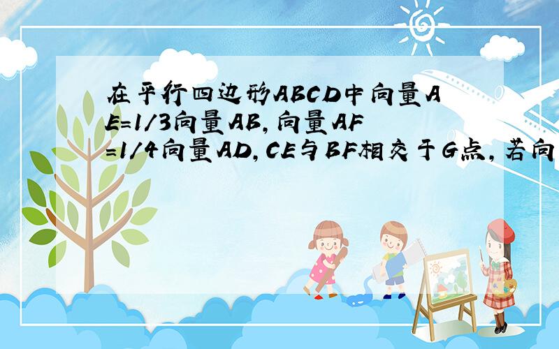 在平行四边形ABCD中向量AE=1/3向量AB,向量AF＝1/4向量AD,CE与BF相交于G点,若向量AB＝向量a,向量