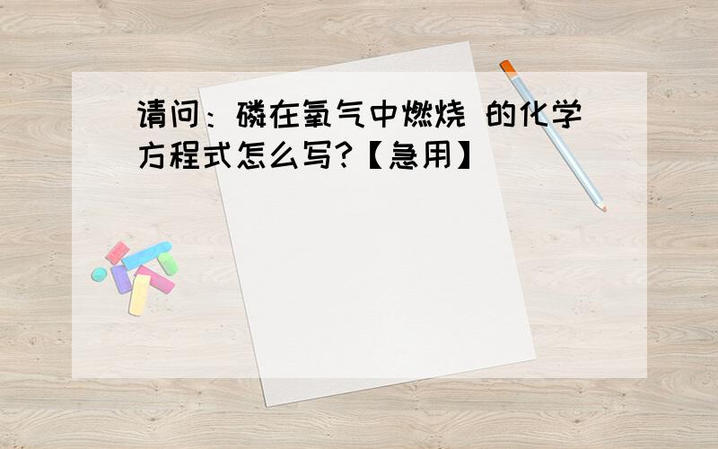 请问：磷在氧气中燃烧 的化学方程式怎么写?【急用】