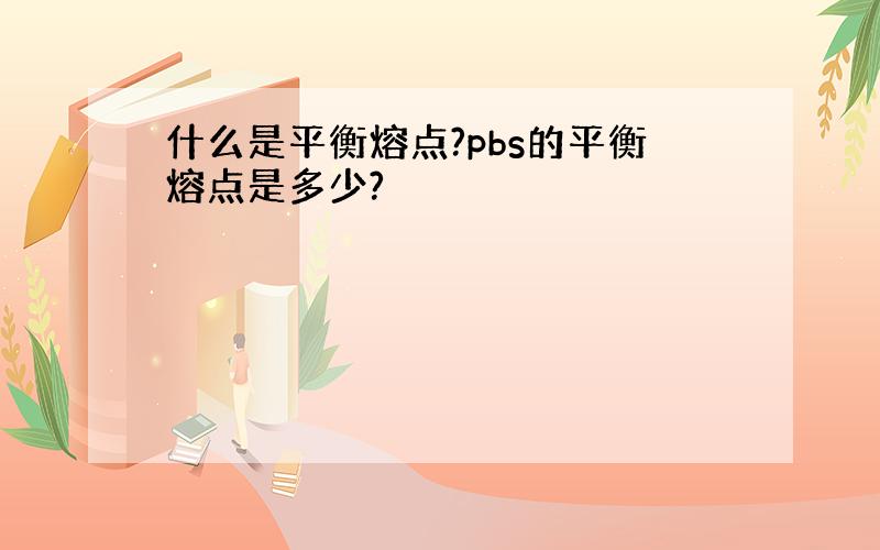 什么是平衡熔点?pbs的平衡熔点是多少?