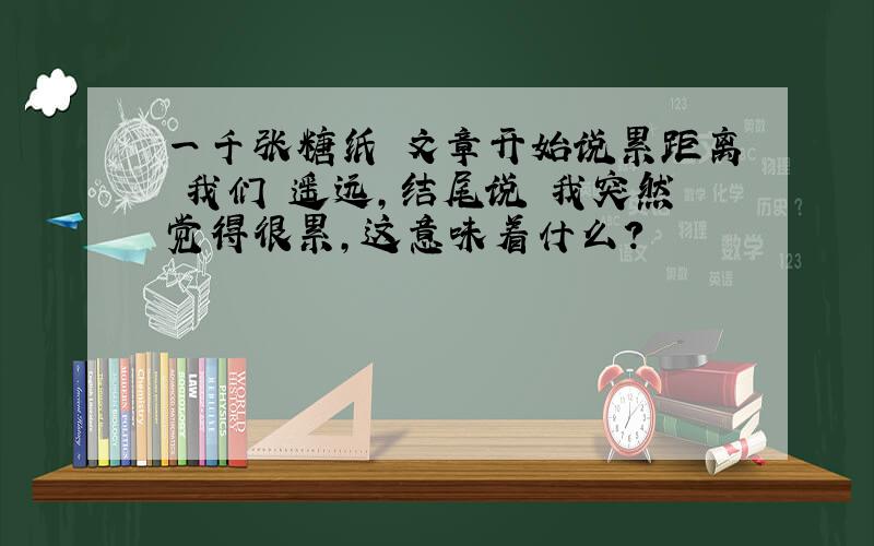 一千张糖纸 文章开始说累距离 我们 遥远,结尾说 我突然觉得很累,这意味着什么?