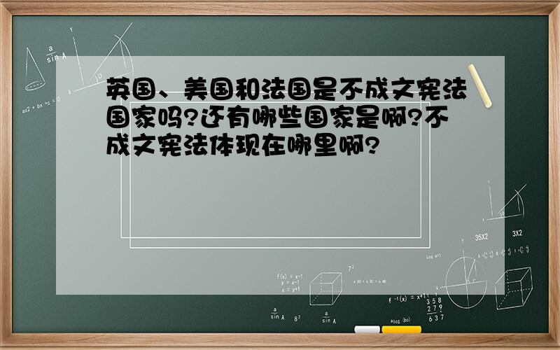 英国、美国和法国是不成文宪法国家吗?还有哪些国家是啊?不成文宪法体现在哪里啊?