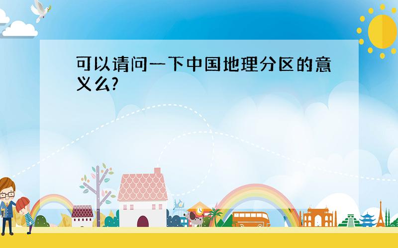 可以请问一下中国地理分区的意义么?