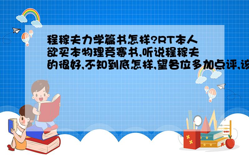 程稼夫力学篇书怎样?RT本人欲买本物理竞赛书,听说程稼夫的很好,不知到底怎样,望各位多加点评,该书如何(请客观分析,谢谢