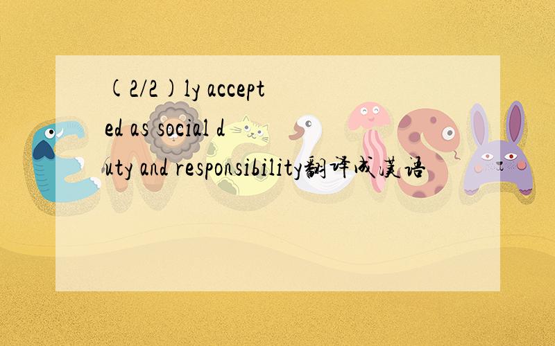 (2/2)ly accepted as social duty and responsibility翻译成汉语