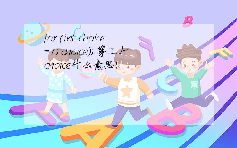 for(int choice=1;choice);第二个choice什么意思?