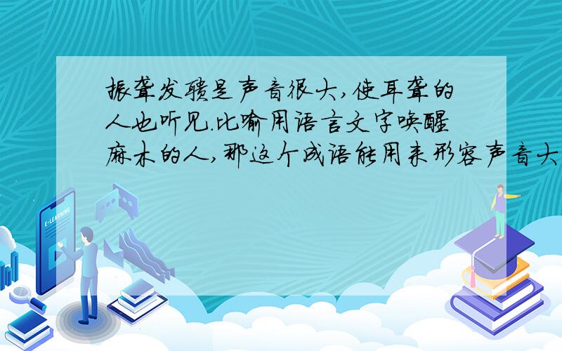 振聋发聩是声音很大,使耳聋的人也听见.比喻用语言文字唤醒麻木的人,那这个成语能用来形容声音大吗?