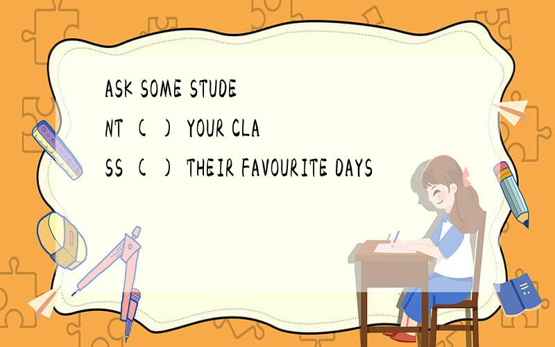 ASK SOME STUDENT () YOUR CLASS () THEIR FAVOURITE DAYS