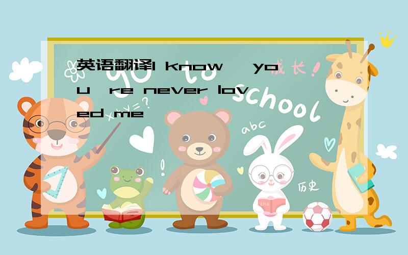 英语翻译I know ,you're never loved me