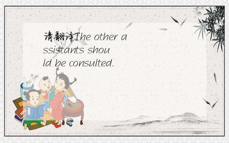 请翻译The other assistants should be consulted.