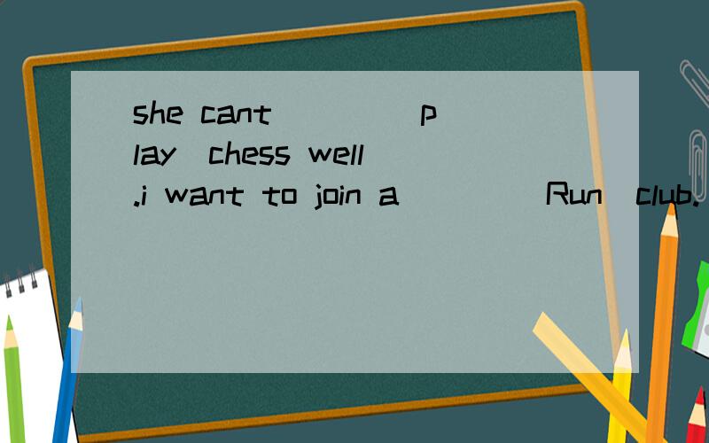 she cant ___(play)chess well.i want to join a ___（Run）club.