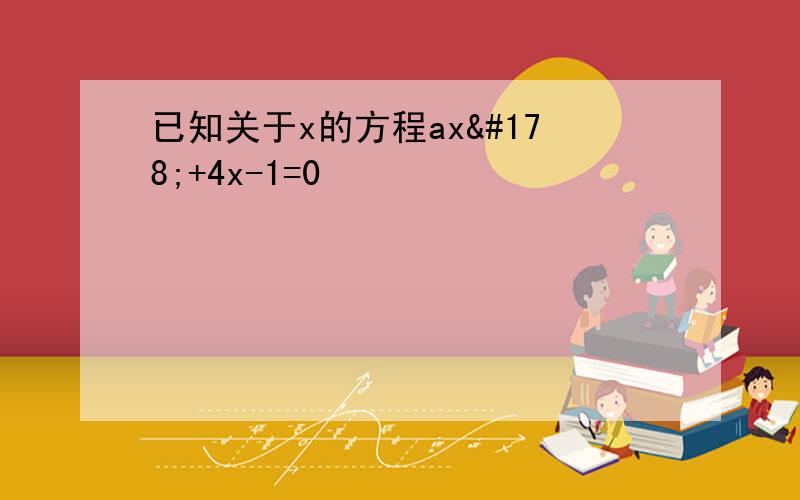 已知关于x的方程ax²+4x-1=0