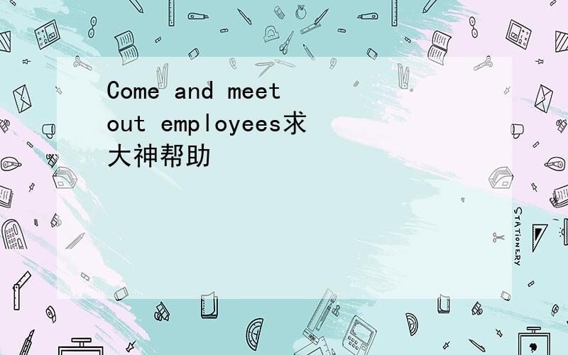 Come and meet out employees求大神帮助