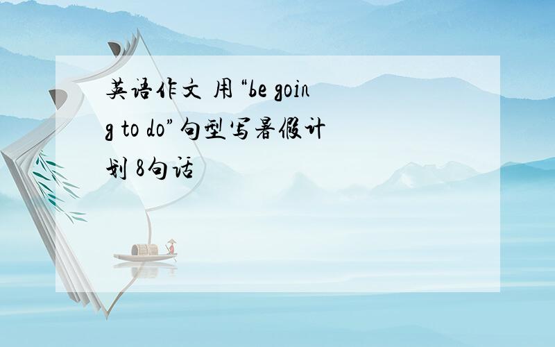 英语作文 用“be going to do”句型写暑假计划 8句话