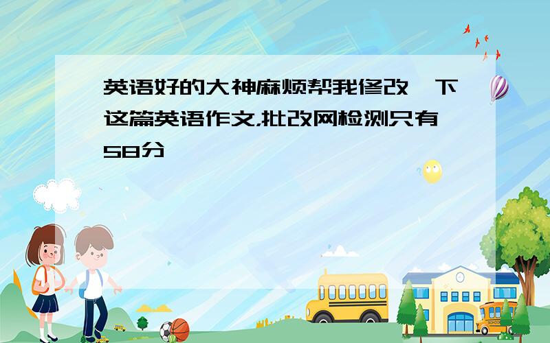 英语好的大神麻烦帮我修改一下这篇英语作文，批改网检测只有58分