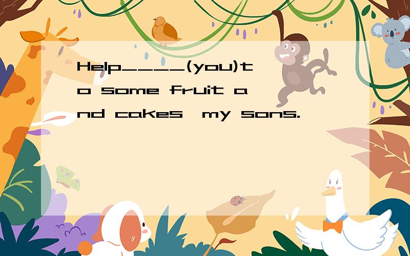 Help____(you)to some fruit and cakes,my sons.