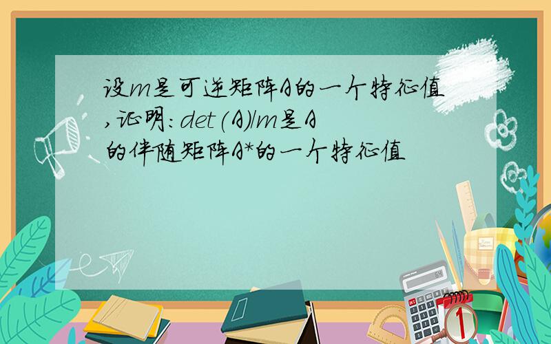 设m是可逆矩阵A的一个特征值,证明:det(A)/m是A的伴随矩阵A*的一个特征值