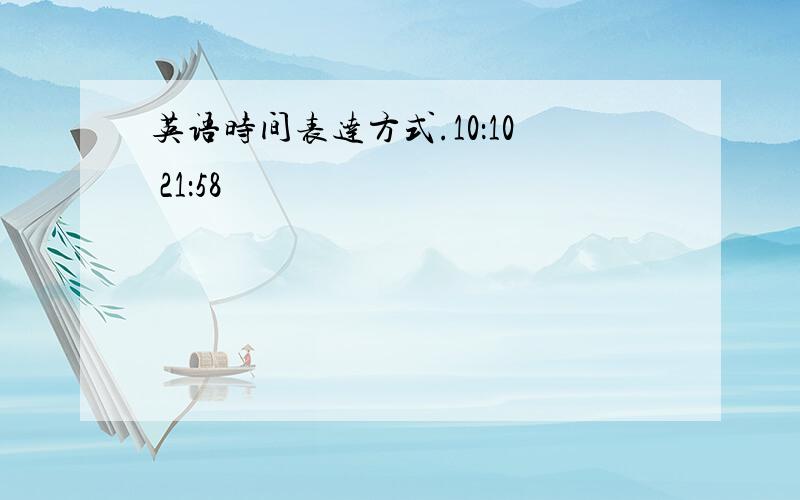 英语时间表达方式.10：10 21：58