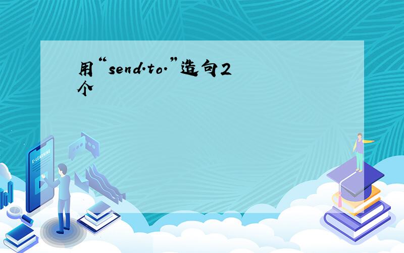 用“send.to.”造句2个