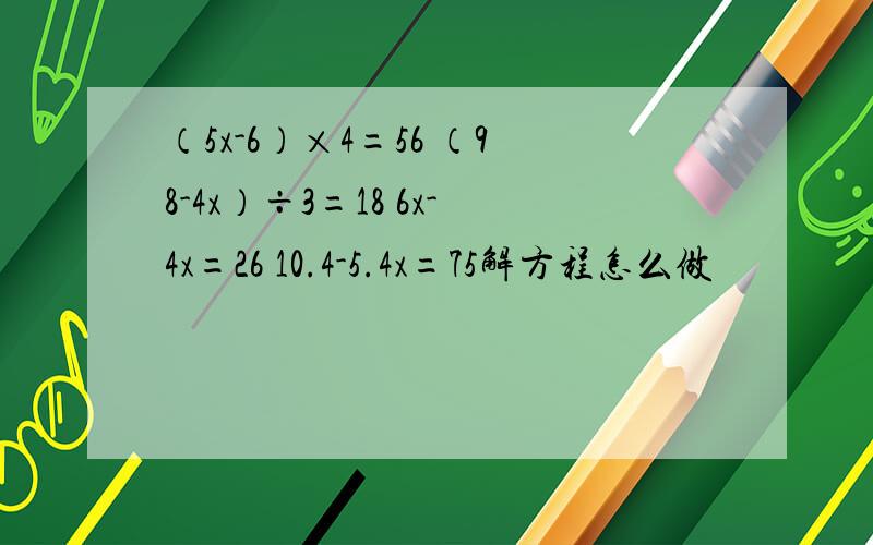 （5x-6）×4=56 （98-4x）÷3=18 6x-4x=26 10.4-5.4x=75解方程怎么做