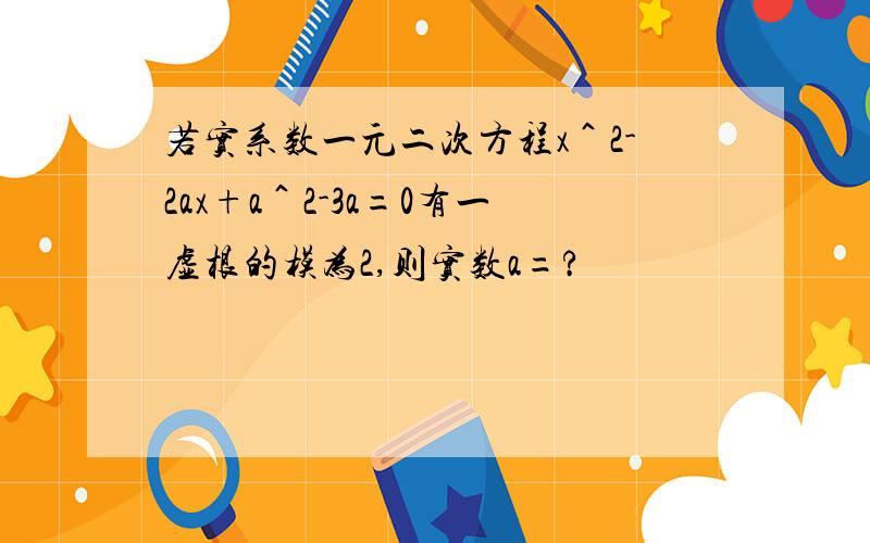 若实系数一元二次方程x＾2-2ax+a＾2-3a=0有一虚根的模为2,则实数a=?