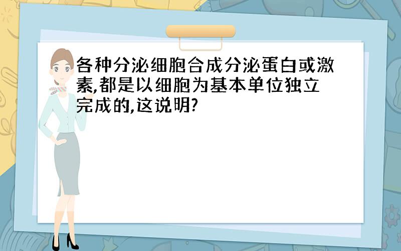 各种分泌细胞合成分泌蛋白或激素,都是以细胞为基本单位独立完成的,这说明?