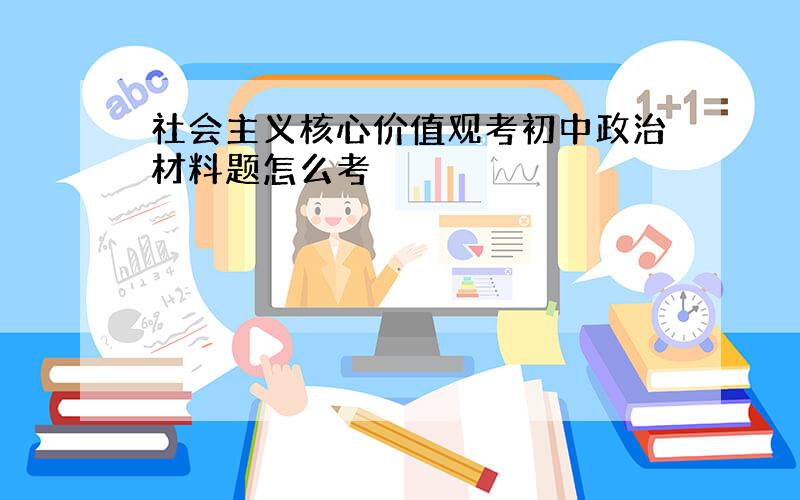 社会主义核心价值观考初中政治材料题怎么考