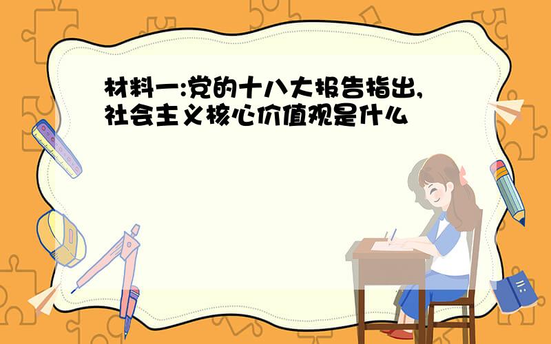 材料一:党的十八大报告指出,社会主义核心价值观是什么