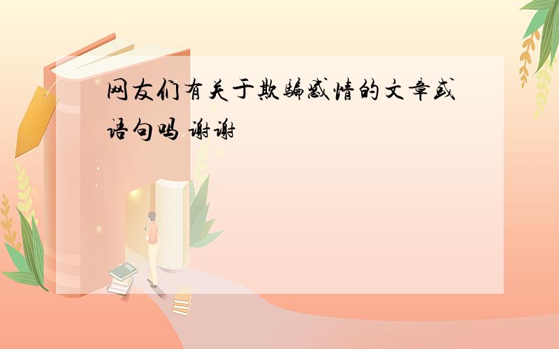 网友们有关于欺骗感情的文章或语句吗 谢谢