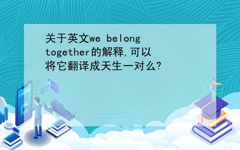 关于英文we belong together的解释,可以将它翻译成天生一对么?