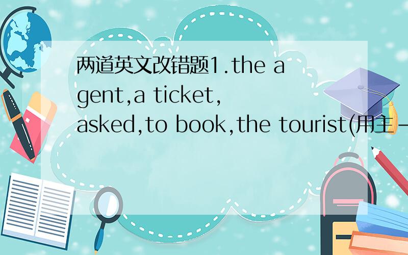 两道英文改错题1.the agent,a ticket,asked,to book,the tourist(用主-谓-宾