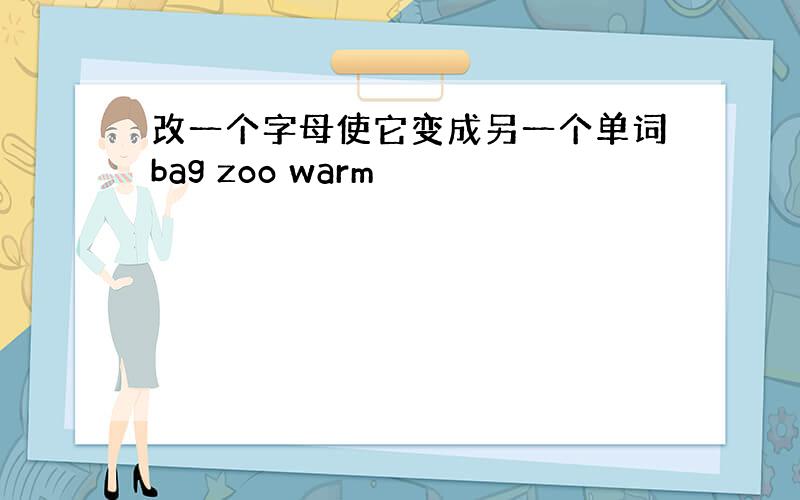 改一个字母使它变成另一个单词bag zoo warm