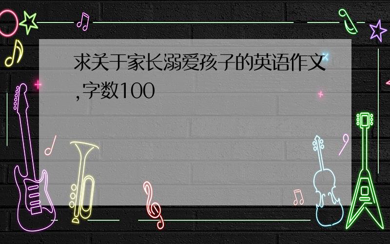 求关于家长溺爱孩子的英语作文,字数100