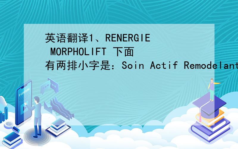 英语翻译1、RENERGIE MORPHOLIFT 下面有两排小字是：Soin Actif Remodelant Lif