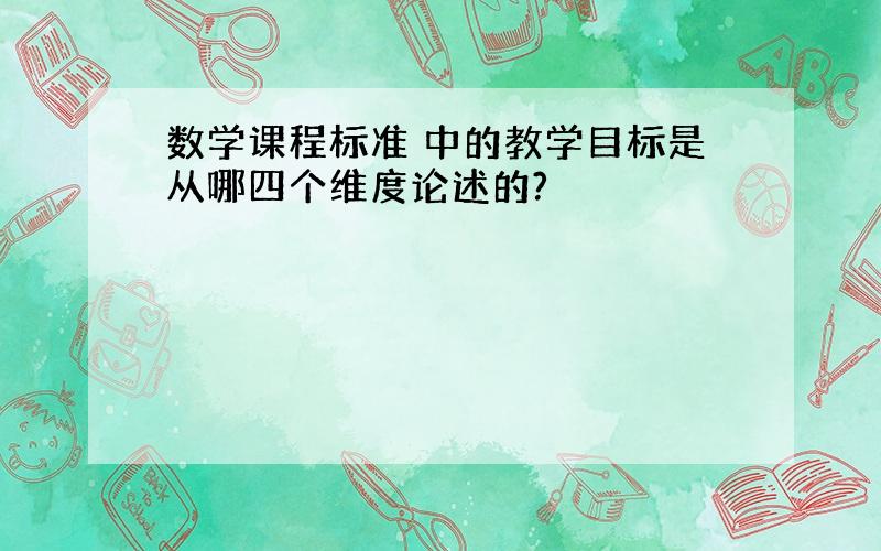 数学课程标准 中的教学目标是从哪四个维度论述的?