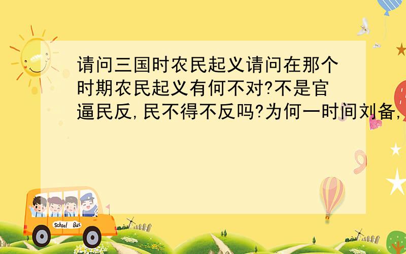 请问三国时农民起义请问在那个时期农民起义有何不对?不是官逼民反,民不得不反吗?为何一时间刘备,袁绍,曹操,刘坚等又响应汉