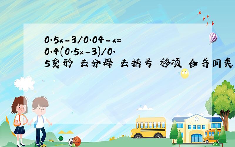 0.5x-3/0.04-x=0.4(0.5x-3)/0.5变形 去分母 去括号 移项 合并同类项 系数化为1