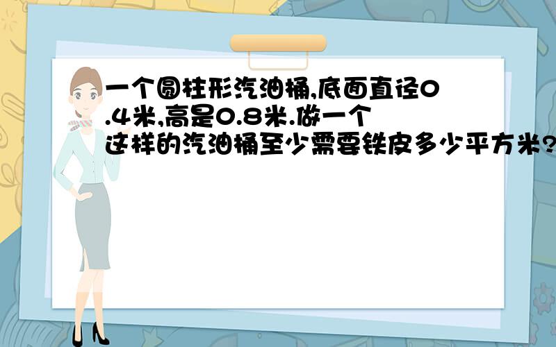 一个圆柱形汽油桶,底面直径0.4米,高是0.8米.做一个这样的汽油桶至少需要铁皮多少平方米?