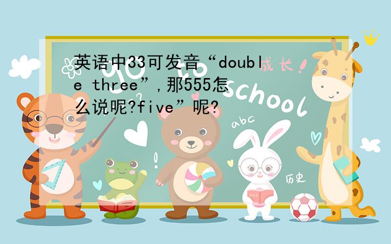 英语中33可发音“double three”,那555怎么说呢?five”呢?