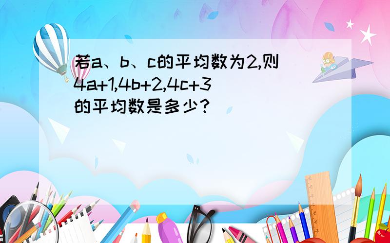 若a、b、c的平均数为2,则4a+1,4b+2,4c+3的平均数是多少?