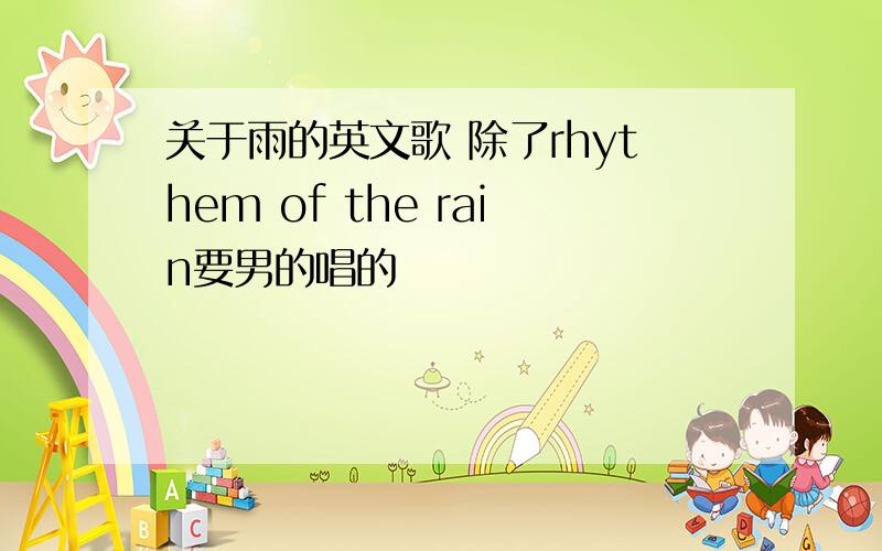 关于雨的英文歌 除了rhythem of the rain要男的唱的