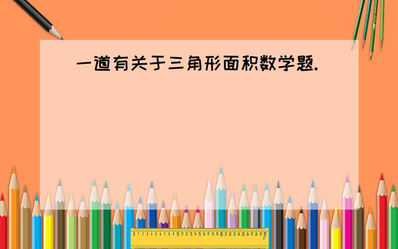 一道有关于三角形面积数学题.